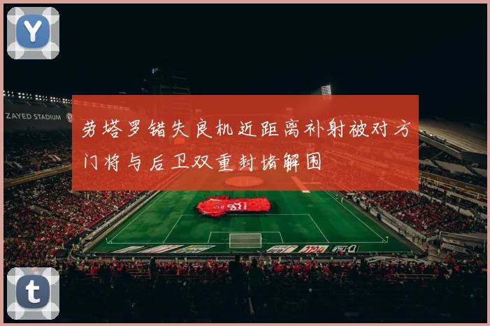 劳塔罗错失良机近距离补射被对方门将与后卫双重封堵解围