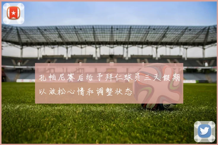 孔帕尼赛后给予拜仁球员三天假期以放松心情和调整状态
