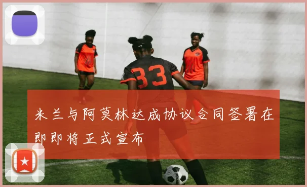 米兰与阿莫林达成协议合同签署在即即将正式宣布