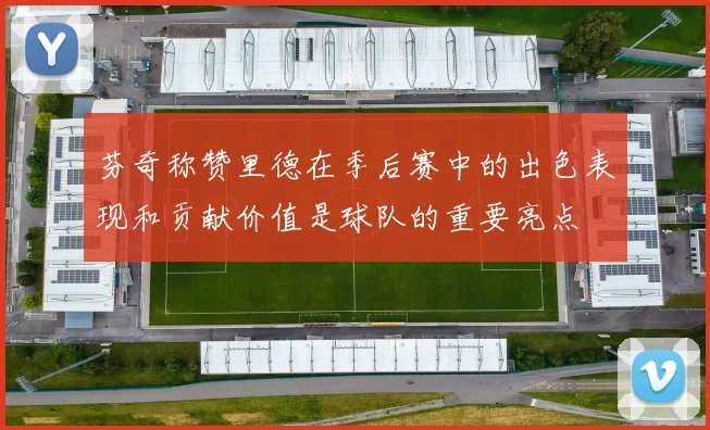 芬奇称赞里德在季后赛中的出色表现和贡献价值是球队的重要亮点