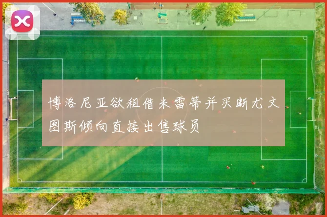 博洛尼亚欲租借米雷蒂并买断尤文图斯倾向直接出售球员