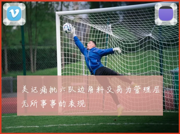 美记痛批六队边角料交易为管理层无所事事的表现