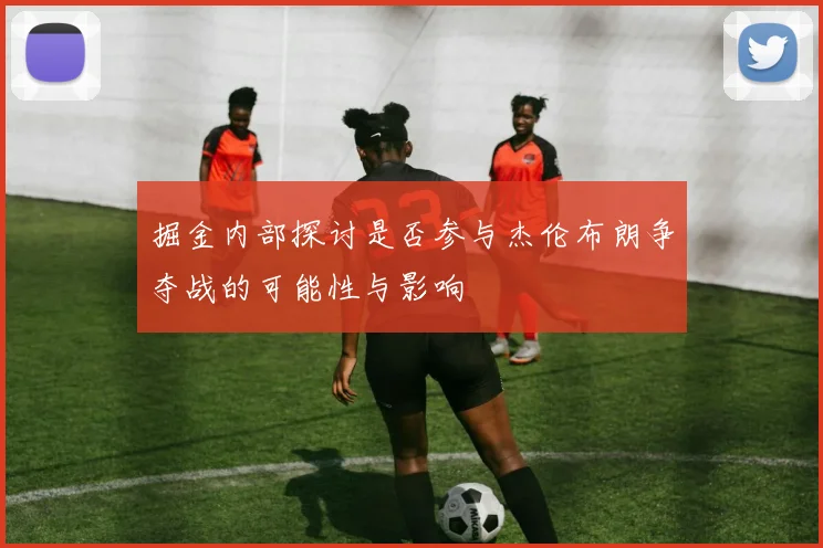 掘金内部探讨是否参与杰伦布朗争夺战的可能性与影响