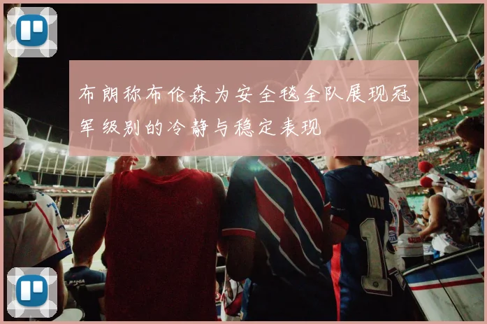 布朗称布伦森为安全毯全队展现冠军级别的冷静与稳定表现